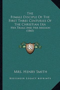portada the female disciple of the first three centuries of the christian era: her trials and her mission (1845)