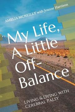 portada My Life, A Little Off-Balance: Living and Dying with Cerebral Palsy