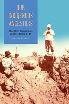 portada Our Indigenous Ancestors: A Cultural History of Museums, Science, and Identity in Argentina, 1877–1943 (in English)