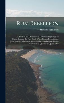 portada Rum Rebellion: a Study of the Overthrow of Governor Bligh by John Macarthur and the New South Wales Corps: Including the John Murtagh (en Inglés)