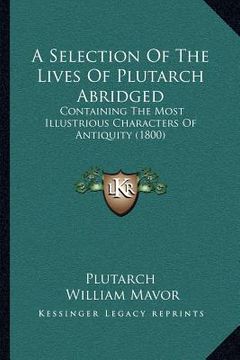 portada a selection of the lives of plutarch abridged: containing the most illustrious characters of antiquity (1800) (en Inglés)