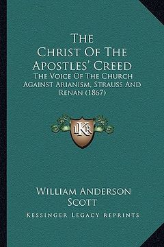 portada the christ of the apostles' creed: the voice of the church against arianism, strauss and renan (1867) (en Inglés)