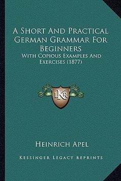 portada a short and practical german grammar for beginners: with copious examples and exercises (1877)