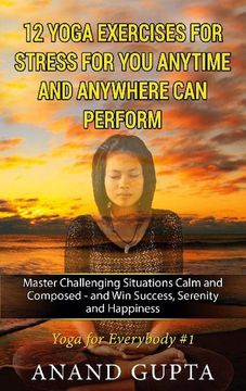 portada 12 Yoga Exercises for Stress for you Anytime and Anywhere can Perform: Master Challenging Situations Calm and Composed - and win Success, Serenity and Happiness (en Inglés)