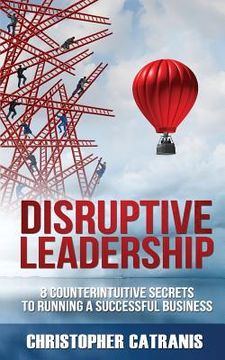 portada Disruptive Leadership: 8 Counterintuitive Secrets for Running a Successful Business (en Inglés)