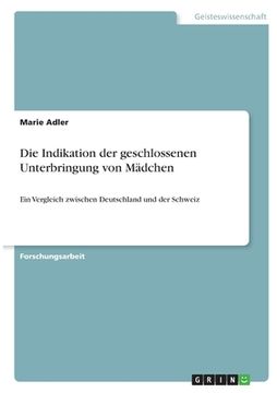 portada Die Indikation der geschlossenen Unterbringung von Mädchen: Ein Vergleich zwischen Deutschland und der Schweiz (en Alemán)