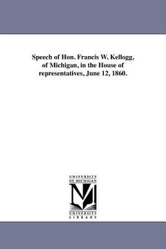 portada speech of hon. francis w. kellogg, of michigan, in the house of representatives, june 12, 1860.