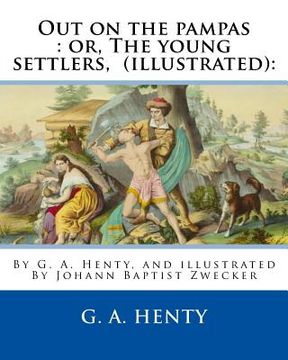 portada Out on the pampas: or, The young settlers, By G. A. Henty (illustrated): : By Johann Baptist Zwecker (1814-1876) was a German artist who (en Inglés)