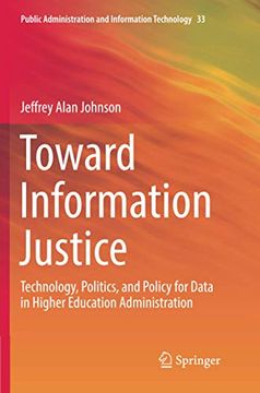 portada Toward Information Justice: Technology, Politics, and Policy for Data in Higher Education Administration: 33 (Public Administration and Information Technology) (in English)