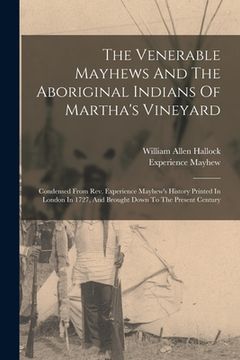 portada The Venerable Mayhews And The Aboriginal Indians Of Martha's Vineyard: Condensed From Rev. Experience Mayhew's History Printed In London In 1727, And (en Inglés)