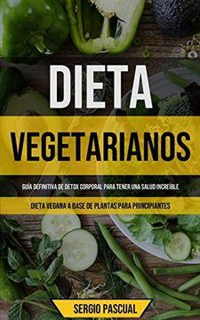 portada Dieta Vegetarianos: Guía Definitiva de Detox Corporal Para Tener una Salud Increíble (Dieta Vegana a Base de Plantas Para Principiantes)