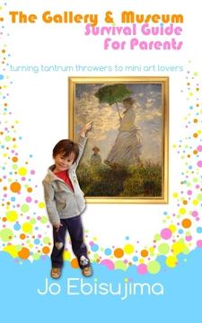 portada The Gallery & Museum Survival Guide For Parents: Turning Tantrum Throwers Into Mini Art Lovers