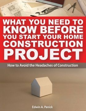 portada What You Need To Know Before You Start Your Home Construction Project: How to Avoid the Headaches of Construction (en Inglés)