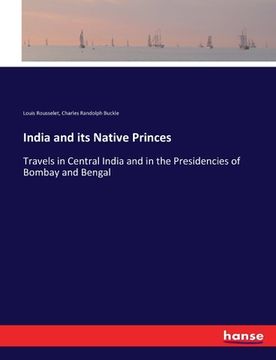 portada India and its Native Princes: Travels in Central India and in the Presidencies of Bombay and Bengal