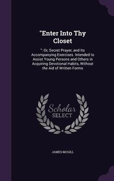 portada "Enter Into Thy Closet: " Or, Secret Prayer, and Its Accompanying Exercises. Intended to Assist Young Persons and Others in Acquiring Devotion (in English)
