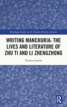 portada Writing Manchuria: The Lives and Literature of zhu ti and li Zhengzhong (Routledge Studies in the Modern History of Japan) (en Inglés)