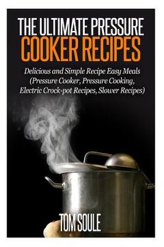 portada The Ultimate Pressure Cooker Recipes: Delicious and Simple Recipe Easy Meals (Pressure Cooker, Pressure Cooking, Electric Crock-Pot Recipes, Slower Re (en Inglés)