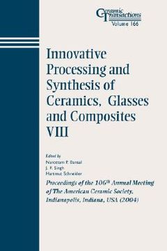 portada innovative processing and synthesis of ceramics, glasses and composites viii: proceedings of the 106th annual meeting of the american ceramic society, indianapolis, indiana, usa 2004, ceramic transactions, volume 166