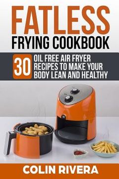 portada Fatless Frying Cookbook: 30 Oil Free Air Fryer Recipes to Make Your Body Lean and Healthy (en Inglés)