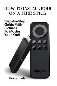 portada How To Install Kodi On A Fire Stick: Step-by-Step Guide With Pictures To Master: (expert, Amazon Prime, tips and tricks, web services, home tv, digita (in English)