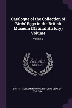 portada Catalogue of the Collection of Birds' Eggs in the British Museum (Natural History) Volume; Volume 5 (en Inglés)