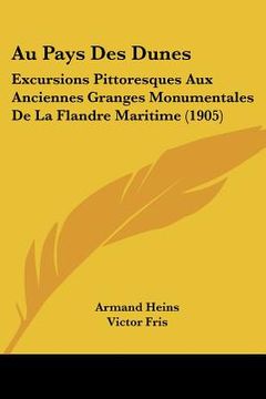 portada Au Pays Des Dunes: Excursions Pittoresques Aux Anciennes Granges Monumentales De La Flandre Maritime (1905) (en Francés)