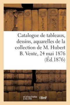 portada Catalogue de Tableaux Anciens Et Modernes, Dessins, Aquarelles, Gravures Et Curiosités: de la Collection de M. Hubert B., Ancien Magistrat. Vente, 24 (en Francés)
