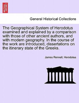 portada the geographical system of herodotus examined and explained by a comparison with those of other ancient authors, and with modern geography. in the cou (en Inglés)