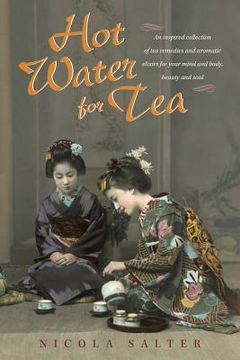 portada Hot Water for Tea: An Inspired Collection of Tea Remedies and Aromatic Elixirs for Your Mind and Body, Beauty and Soul (en Inglés)