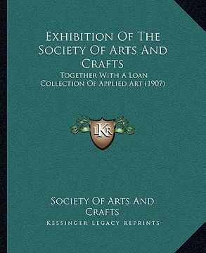 portada exhibition of the society of arts and crafts: together with a loan collection of applied art (1907) (en Inglés)