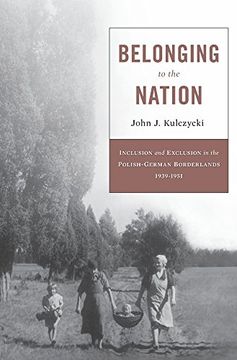 portada Belonging to the Nation: Inclusion and Exclusion in the Polish-German Borderlands, 1939-1951