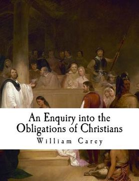 portada An Enquiry Into the Obligations of Christians: To Use Means for the Conversion of the Heathens
