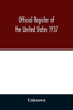 portada Official register of the United States 1937; Containing a list of Persons Occupying administrative and Supervisory Positions in the Legislative, Execu (en Inglés)