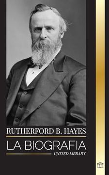 portada Rutherford B. Hayes: La biografía de un presidente de la Guerra Civil estadounidense, liderazgo y traición