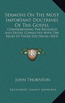 portada sermons on the most important doctrines of the gospel: comprehending the privileges and duties connected with the belief of those doctrines (1815) (en Inglés)