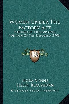 portada women under the factory act: position of the employer, position of the employed (1903) (en Inglés)