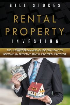 portada Rental Property Investing: The Ultimate Beginners Guide On How To Become An Effective Rental Property Investor (en Inglés)
