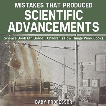 portada Mistakes that Produced Scientific Advancements - Science Book 6th Grade Children's How Things Work Books (en Inglés)