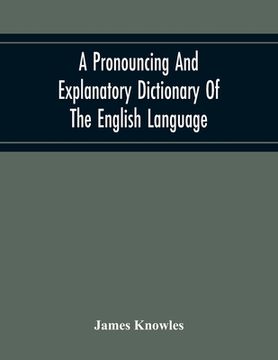 portada A Pronouncing And Explanatory Dictionary Of The English Language, Founded On A Correct Development Of The Nature, The Number, And The Various Properti (en Inglés)