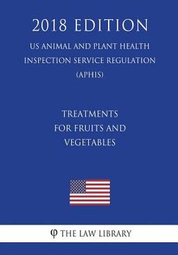 portada Treatments for Fruits and Vegetables (US Animal and Plant Health Inspection Service Regulation) (APHIS) (2018 Edition) (en Inglés)