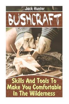 portada Bushcraft: Skills And Tools To Make You Comfortable In The Wilderness: (Survival Guide, Survival Gear) (en Inglés)