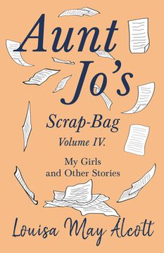 portada Aunt Jo's Scrap-Bag, Volume IV;My Girls, and Other Stories (in English)