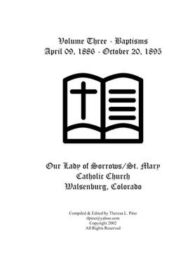 portada St. Mary Catholic Church Baptisms, Walsenburg, CO: Volume Three - April 09, 1886 - October 20, 1895 (en Inglés)