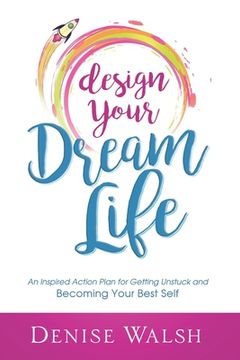 portada Design Your Dream Life: An Inspired Action Plan for Getting Unstuck and Becoming Your Best Self