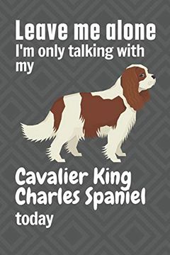 portada Leave me Alone i'm Only Talking With my Cavalier King Charles Spaniel Today: For Cavalier King Charles Spaniel dog Fans (en Inglés)