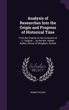 portada Analysis of Researches Into the Origin and Progress of Historical Time: From the Creation to the Accession of C. Caligula: ... by the Rev. Robert Walk (en Inglés)