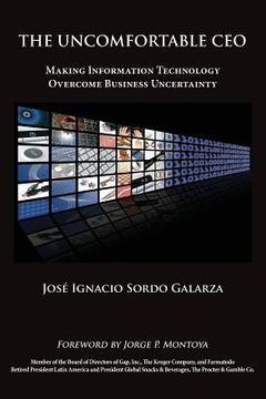 portada The Uncomfortable CEO: Making Information Technology Overcome Business Uncertainty (en Inglés)
