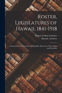 portada Roster, Legislatures of Hawaii, 1841-1918: Constitutions of Monarchy and Republic, Speeches of Sovereigns and President (en Inglés)