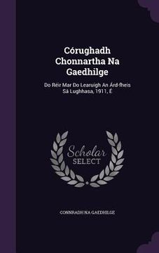 portada Córughadh Chonnartha Na Gaedhilge: Do Réir Mar Do Learuigh An Árd-fheis Sá Lughhasa, 1911, É (en Inglés)