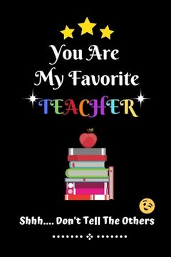 portada You Are My Favorite Teacher Shhh.... Don't Tell The Others: Thank You Appreciation Gratitude Gift for Teachers / Assistants / Tutors / Novelty end of (in English)